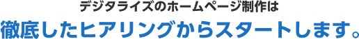 デジタライズのホームページ制作は徹底したヒアリングからスタートします。