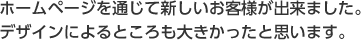 ホームページを通じて新しいお客様が出来ました。デザインによるところも大きかったと思います。