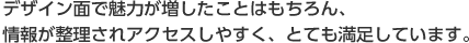 デザイン面で魅力が増したことはもちろん、情報が整理されアクセスしやすく、とても満足しています。