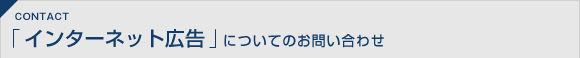 CONTACT 「インターネット広告」についてのお問い合わせ