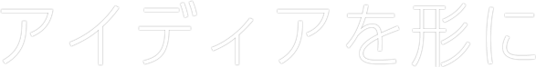 アイディアを形に