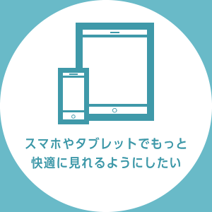 スマホやタブレットでもっと快適に見れるようにしたい