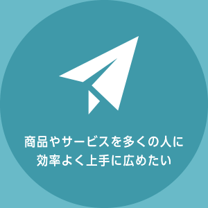 商品やサービスを多くの人に効率よく上手に広めたい